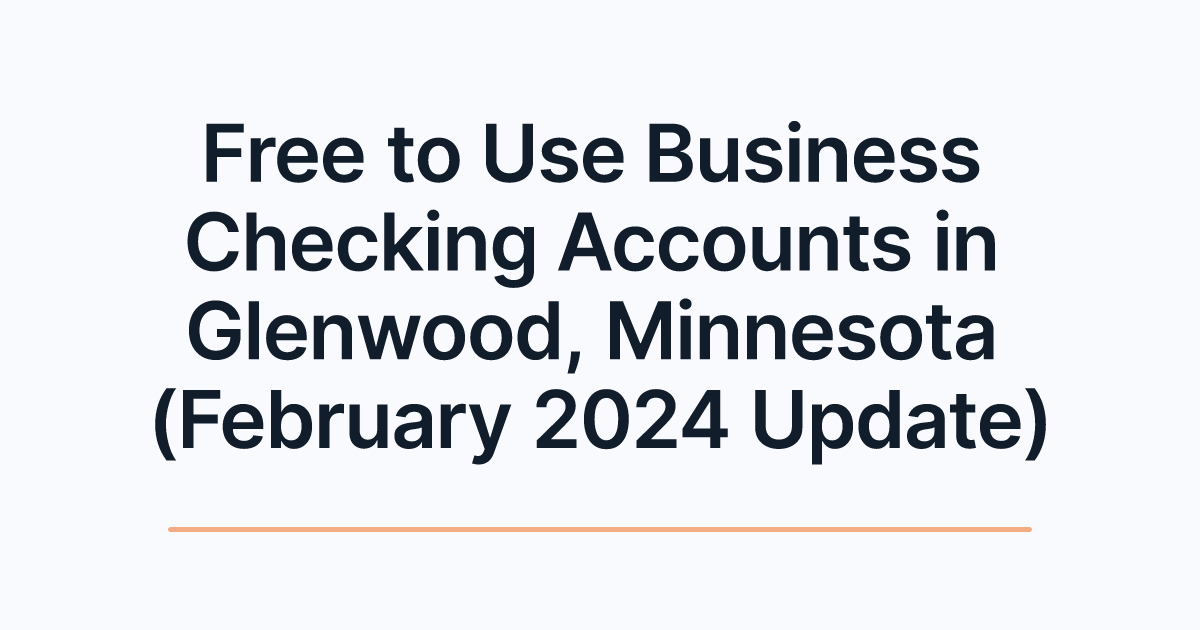 Free to Use Business Checking Accounts in Glenwood, Minnesota (February 2024 Update)